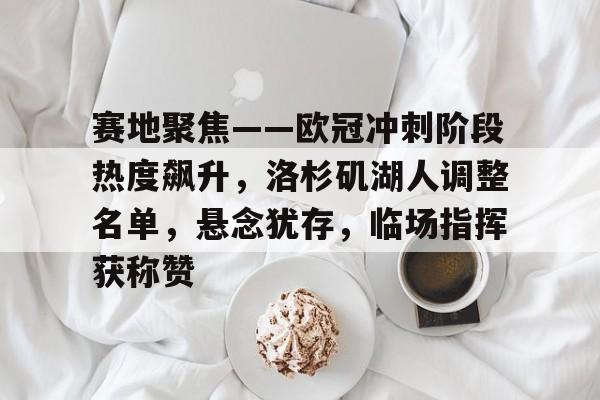 米兰体育-赛地聚焦——欧冠冲刺阶段热度飙升，洛杉矶湖人调整名单，悬念犹存，临场指挥获称赞的简单介绍